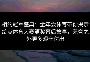 相约冠军盛典：金年会体育带你揭示给点体育大赛颁奖幕后故事，荣誉之外更多艰辛付出