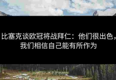 比塞克谈欧冠将战拜仁：他们很出色，我们相信自己能有所作为