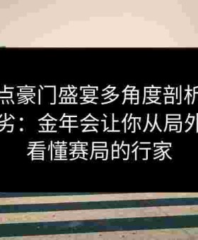 独家视点豪门盛宴多角度剖析不同打法的优劣：金年会让你从局外人成为看懂赛局的行家
