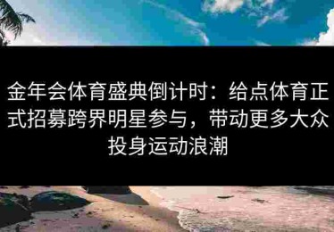 金年会体育盛典倒计时：给点体育正式招募跨界明星参与，带动更多大众投身运动浪潮