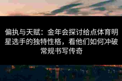 偏执与天赋：金年会探讨给点体育明星选手的独特性格，看他们如何冲破常规书写传奇