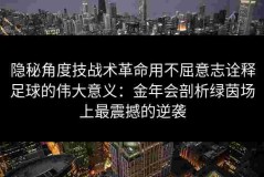隐秘角度技战术革命用不屈意志诠释足球的伟大意义：金年会剖析绿茵场上最震撼的逆袭
