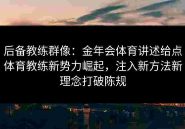 后备教练群像：金年会体育讲述给点体育教练新势力崛起，注入新方法新理念打破陈规
