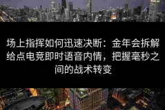 场上指挥如何迅速决断：金年会拆解给点电竞即时语音内情，把握毫秒之间的战术转变