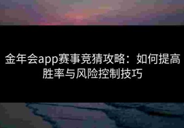 金年会app赛事竞猜攻略：如何提高胜率与风险控制技巧