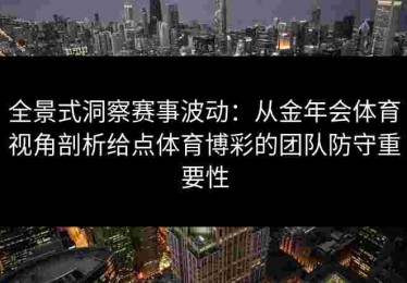 全景式洞察赛事波动：从金年会体育视角剖析给点体育博彩的团队防守重要性