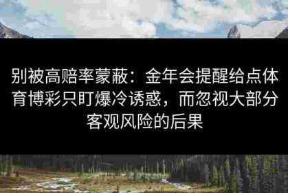 别被高赔率蒙蔽：金年会提醒给点体育博彩只盯爆冷诱惑，而忽视大部分客观风险的后果