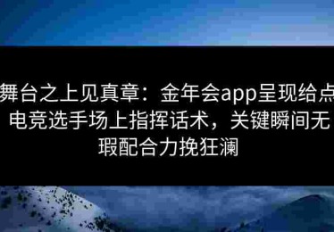 舞台之上见真章：金年会app呈现给点电竞选手场上指挥话术，关键瞬间无瑕配合力挽狂澜