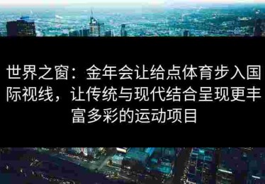 世界之窗：金年会让给点体育步入国际视线，让传统与现代结合呈现更丰富多彩的运动项目
