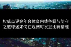 权威点评金年会体育内线争霸与防守之道球迷如何在观赛时发掘比赛精髓