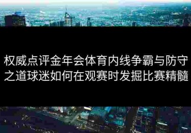 权威点评金年会体育内线争霸与防守之道球迷如何在观赛时发掘比赛精髓