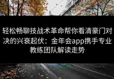 轻松畅聊技战术革命帮你看清豪门对决的兴衰起伏：金年会app携手专业教练团队解读走势