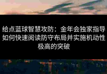 给点蓝球智慧攻防：金年会独家指导如何快速阅读防守布局并实施机动性极高的突破