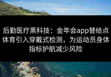 后勤医疗黑科技：金年会app替给点体育引入穿戴式检测，为运动员身体指标护航减少风险