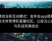 体验全新互动模式：金年会app搭载给点体育博彩直播社区，让投注心得与实战完美结合