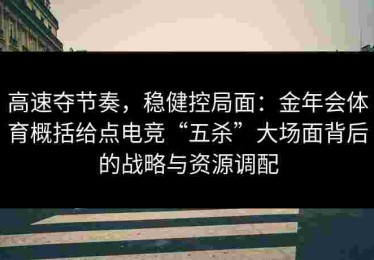 高速夺节奏，稳健控局面：金年会体育概括给点电竞“五杀”大场面背后的战略与资源调配