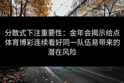 分散式下注重要性：金年会揭示给点体育博彩连续看好同一队伍易带来的潜在风险