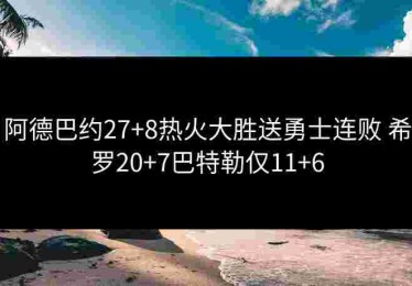 阿德巴约27+8热火大胜送勇士连败 希罗20+7巴特勒仅11+6