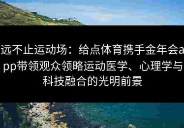 远不止运动场：给点体育携手金年会app带领观众领略运动医学、心理学与科技融合的光明前景