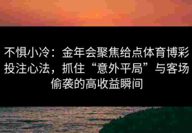 不惧小冷：金年会聚焦给点体育博彩投注心法，抓住“意外平局”与客场偷袭的高收益瞬间