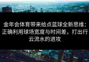 金年会体育带来给点蓝球全新思维：正确利用球场宽度与时间差，打出行云流水的进攻