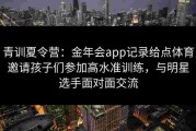 青训夏令营：金年会app记录给点体育邀请孩子们参加高水准训练，与明星选手面对面交流