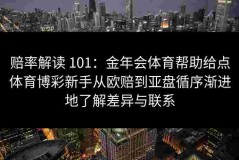 赔率解读 101：金年会体育帮助给点体育博彩新手从欧赔到亚盘循序渐进地了解差异与联系