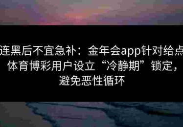 连黑后不宜急补：金年会app针对给点体育博彩用户设立“冷静期”锁定，避免恶性循环