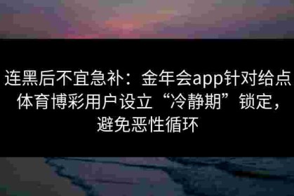 连黑后不宜急补：金年会app针对给点体育博彩用户设立“冷静期”锁定，避免恶性循环