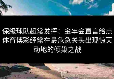 保级球队超常发挥：金年会直言给点体育博彩经常在最危急关头出现惊天动地的倾巢之战