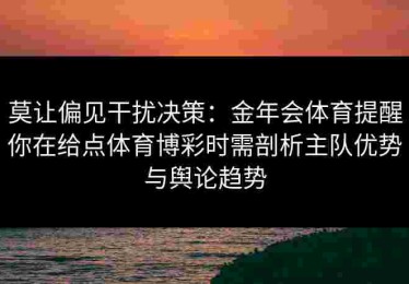 莫让偏见干扰决策：金年会体育提醒你在给点体育博彩时需剖析主队优势与舆论趋势