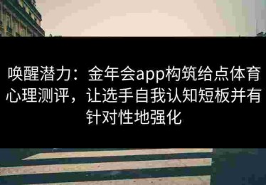 唤醒潜力：金年会app构筑给点体育心理测评，让选手自我认知短板并有针对性地强化