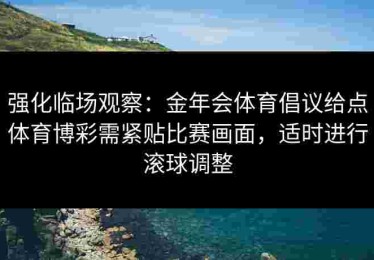 强化临场观察：金年会体育倡议给点体育博彩需紧贴比赛画面，适时进行滚球调整