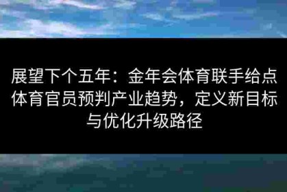 展望下个五年：金年会体育联手给点体育官员预判产业趋势，定义新目标与优化升级路径