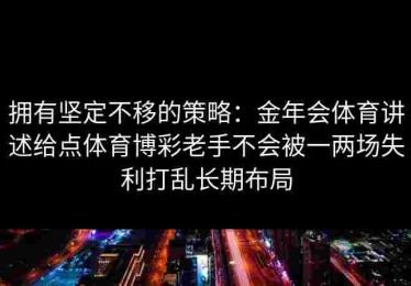 拥有坚定不移的策略：金年会体育讲述给点体育博彩老手不会被一两场失利打乱长期布局
