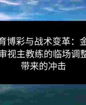 给点体育博彩与战术变革：金年会体育视角审视主教练的临场调整给盘口带来的冲击
