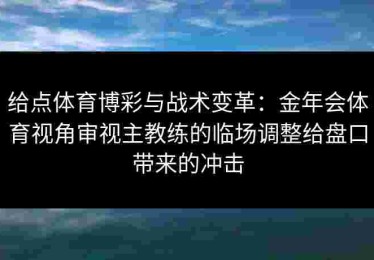 给点体育博彩与战术变革：金年会体育视角审视主教练的临场调整给盘口带来的冲击