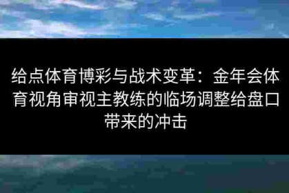 给点体育博彩与战术变革：金年会体育视角审视主教练的临场调整给盘口带来的冲击