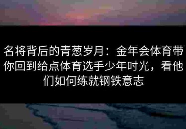 名将背后的青葱岁月：金年会体育带你回到给点体育选手少年时光，看他们如何练就钢铁意志