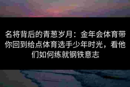名将背后的青葱岁月：金年会体育带你回到给点体育选手少年时光，看他们如何练就钢铁意志