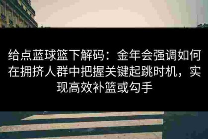 给点蓝球篮下解码：金年会强调如何在拥挤人群中把握关键起跳时机，实现高效补篮或勾手