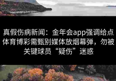 真假伤病新闻：金年会app强调给点体育博彩需甄别媒体放烟幕弹，勿被关键球员“疑伤”迷惑