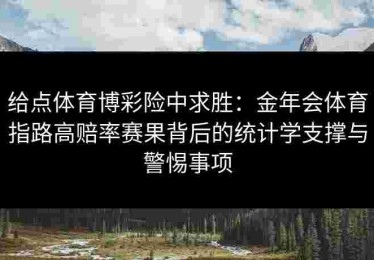 给点体育博彩险中求胜：金年会体育指路高赔率赛果背后的统计学支撑与警惕事项