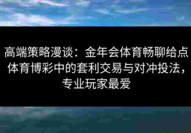 高端策略漫谈：金年会体育畅聊给点体育博彩中的套利交易与对冲投法，专业玩家最爱