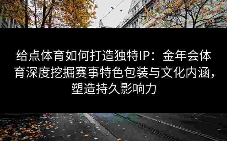 给点体育如何打造独特IP：金年会体育深度挖掘赛事特色包装与文化内涵，塑造持久影响力