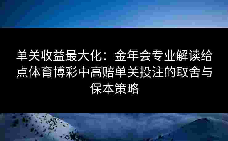 单关收益最大化:金年会专业解读给点体育博彩中高赔单关投注的取舍与保本策略 单关收益最大化:金年会专业解读给点体育博彩中高赔单关投注的取舍与保本策略