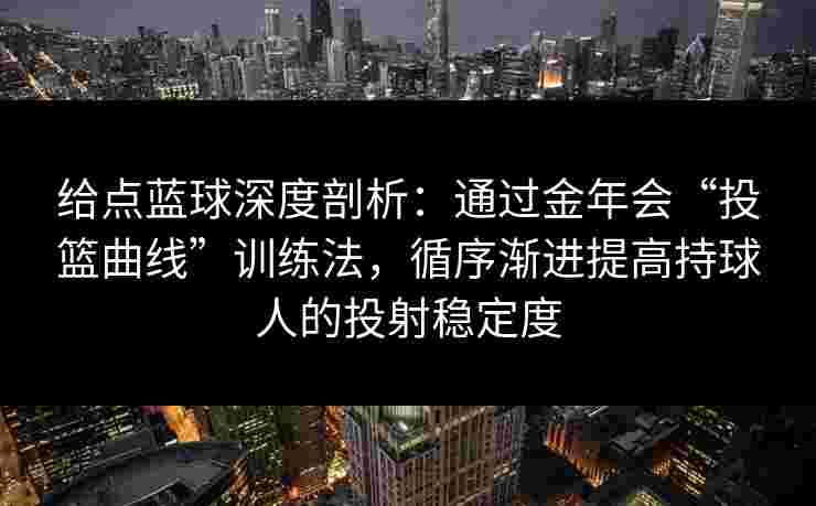 给点蓝球深度剖析:通过金年会“投篮曲线”训练法,循序渐进提高持球人的投射稳定度 给点蓝球深度剖析:通过金年会“投篮曲线”训练法,循序渐进提高持球人的投射稳定度