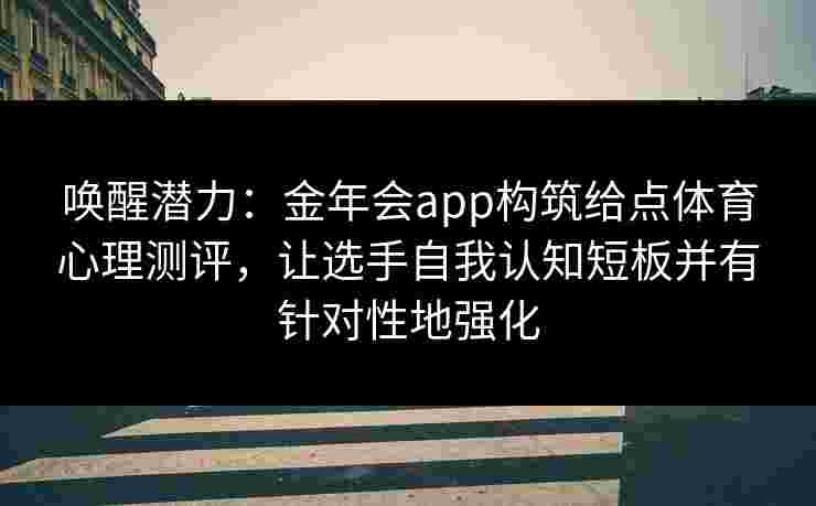 唤醒潜力：金年会app构筑给点体育心理测评，让选手自我认知短板并有针对性地强化