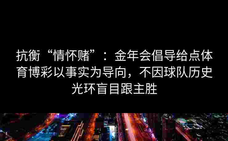 抗衡“情怀赌”：金年会倡导给点体育博彩以事实为导向，不因球队历史光环盲目跟主胜