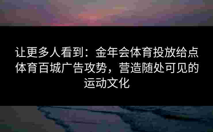 让更多人看到：金年会体育投放给点体育百城广告攻势，营造随处可见的运动文化
